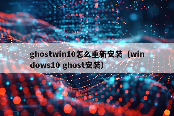 ghostwin10怎么重新安装(windows10 ghost安装)
