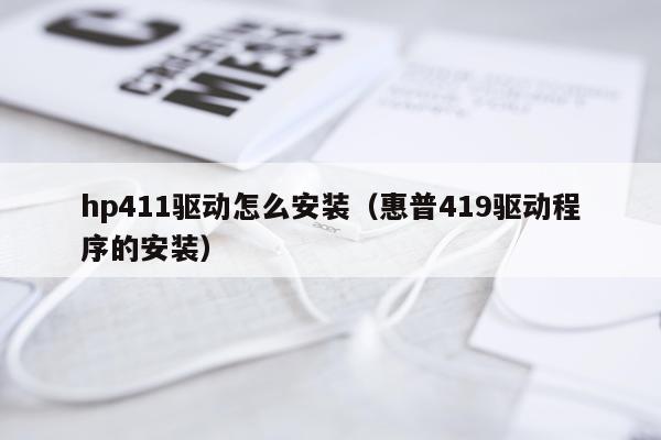 hp411驱动怎么安装(惠普419驱动程序的安装)