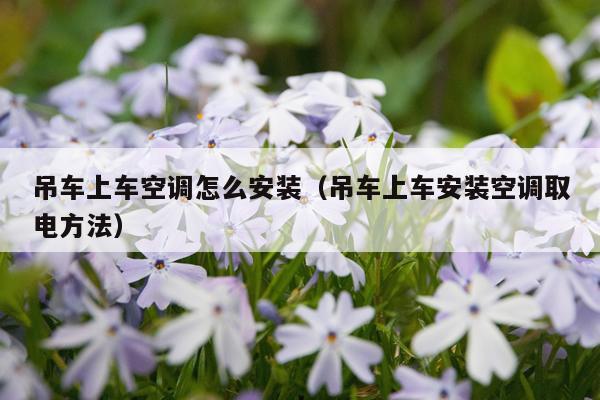 吊车上车空调怎么安装(吊车上车安装空调取电方法)