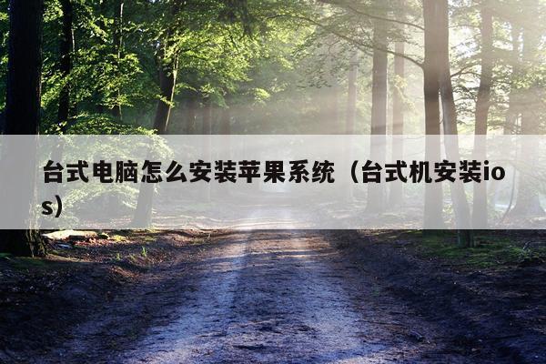 台式电脑怎么安装苹果系统(台式机安装ios)