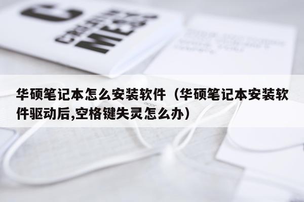 华硕笔记本怎么安装软件(华硕笔记本安装软件驱动后,空格键失灵怎么办)