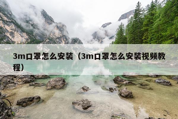 3m口罩怎么安装(3m口罩怎么安装视频教程)