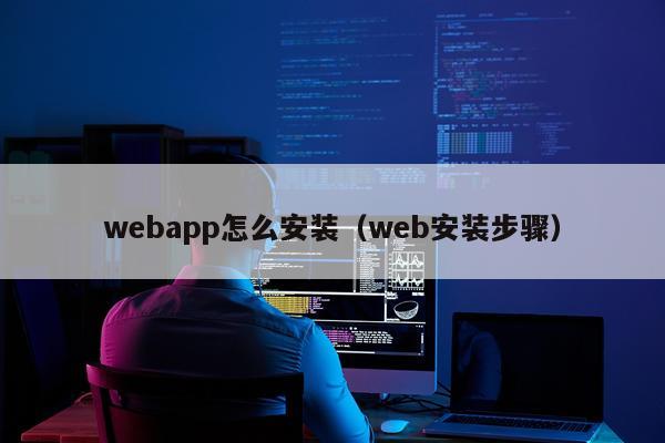 webapp怎么安装(web安装步骤)