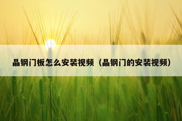 晶钢门板怎么安装视频(晶钢门的安装视频)