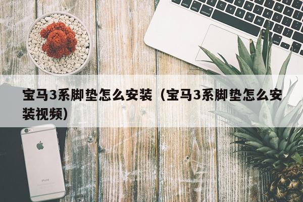 宝马3系脚垫怎么安装(宝马3系脚垫怎么安装视频)