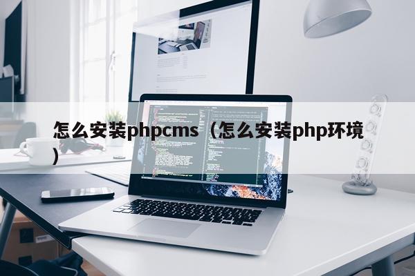 怎么安装phpcms(怎么安装php环境)