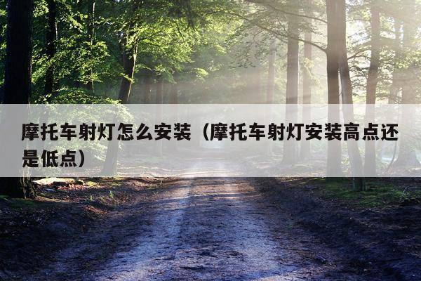 摩托车射灯怎么安装(摩托车射灯安装高点还是低点)
