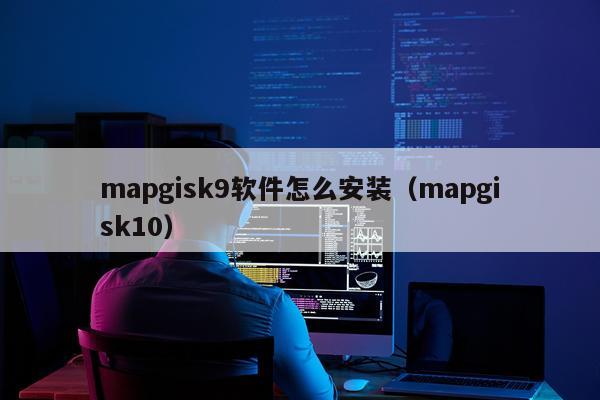 mapgisk9软件怎么安装(mapgisk10)