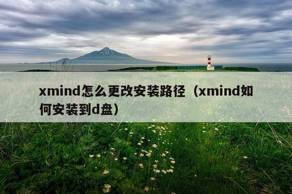 xmind怎么更改安装路径(xmind如何安装到d盘)