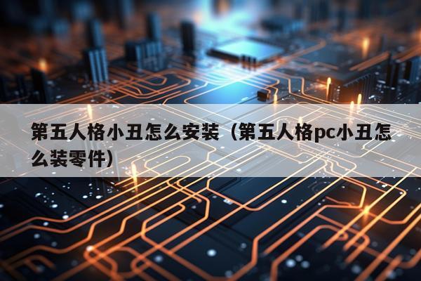 第五人格小丑怎么安装(第五人格pc小丑怎么装零件)