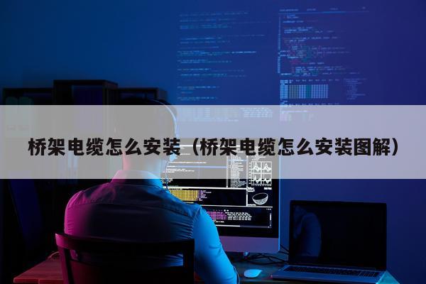 桥架电缆怎么安装(桥架电缆怎么安装图解)