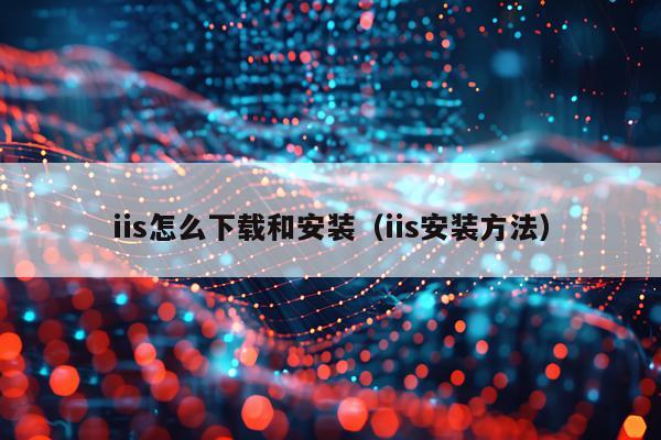 iis怎么下载和安装(iis安装方法)