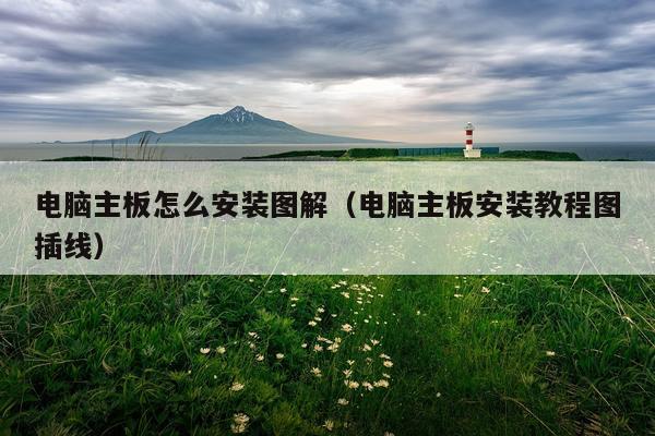 电脑主板怎么安装图解(电脑主板安装教程图插线)