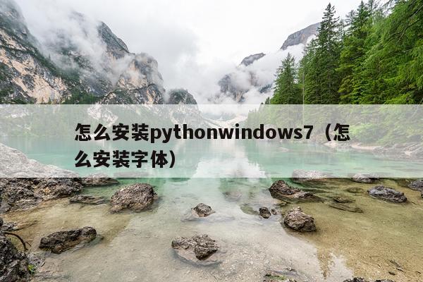 怎么安装pythonwindows7(怎么安装字体)