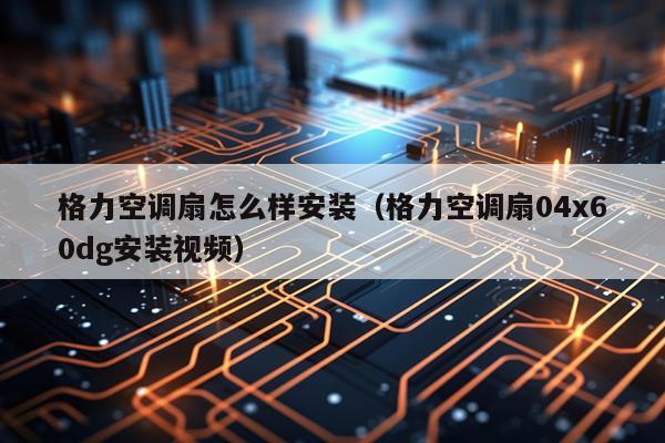 格力空调扇怎么样安装(格力空调扇04x60dg安装视频)