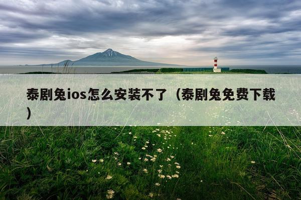 泰剧兔ios怎么安装不了(泰剧兔免费下载)