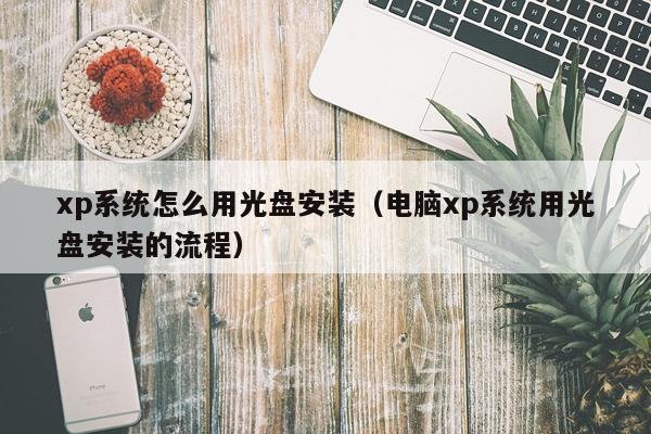 xp系统怎么用光盘安装(电脑xp系统用光盘安装的流程)