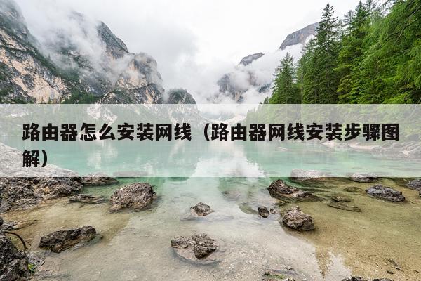 路由器怎么安装网线(路由器网线安装步骤图解)