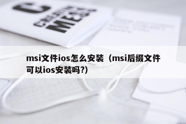 msi文件ios怎么安装(msi后缀文件可以ios安装吗?)