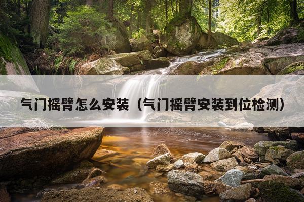 气门摇臂怎么安装(气门摇臂安装到位检测)