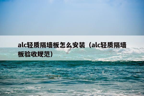 alc轻质隔墙板怎么安装(alc轻质隔墙板验收规范)