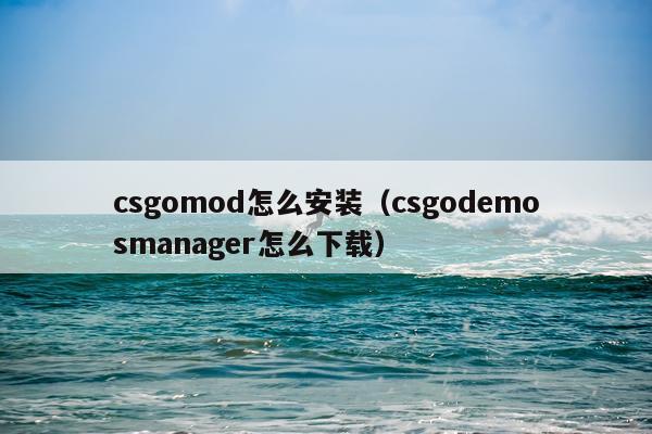 csgomod怎么安装(csgodemosmanager怎么下载)