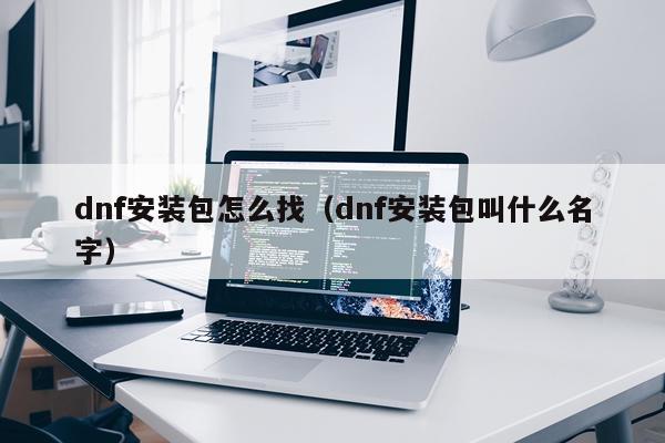 dnf安装包怎么找(dnf安装包叫什么名字)