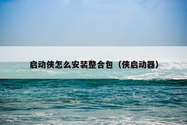 启动侠怎么安装整合包(侠启动器)