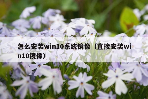 怎么安装win10系统镜像(直接安装win10镜像)