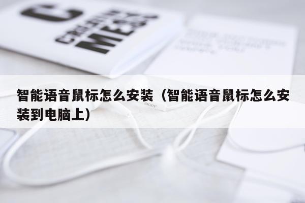 智能语音鼠标怎么安装(智能语音鼠标怎么安装到电脑上)