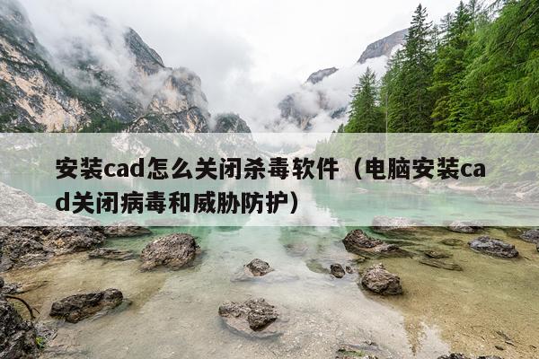 安装cad怎么关闭杀毒软件(电脑安装cad关闭病毒和威胁防护)
