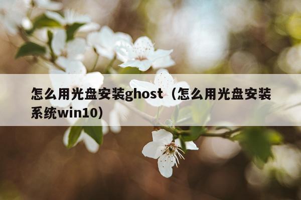 怎么用光盘安装ghost(怎么用光盘安装系统win10)
