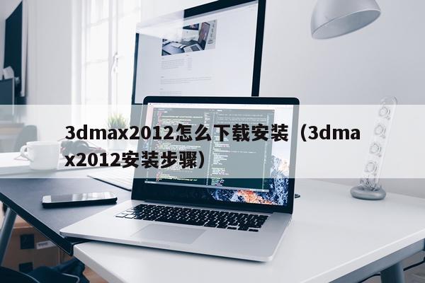 3dmax2012怎么下载安装(3dmax2012安装步骤)