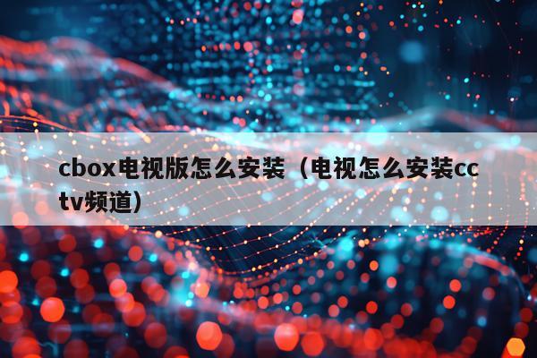 cbox电视版怎么安装(电视怎么安装cctv频道)