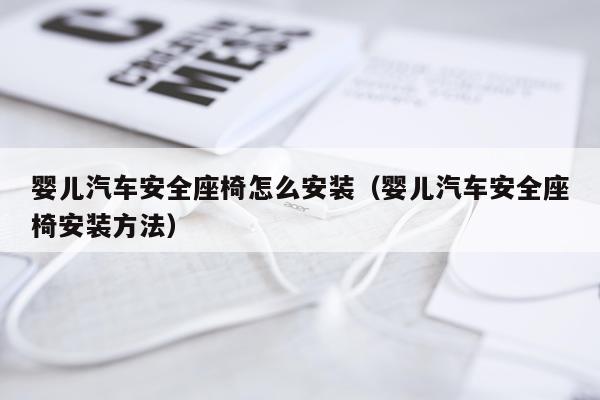 婴儿汽车安全座椅怎么安装(婴儿汽车安全座椅安装方法)