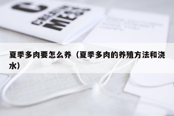 夏季多肉要怎么养（夏季多肉的养殖方法和浇水）