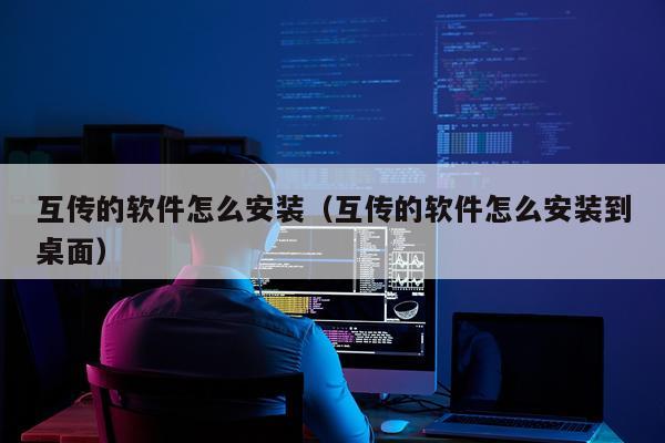 互传的软件怎么安装(互传的软件怎么安装到桌面)
