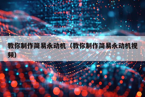 教你制作简易永动机（教你制作简易永动机视频）