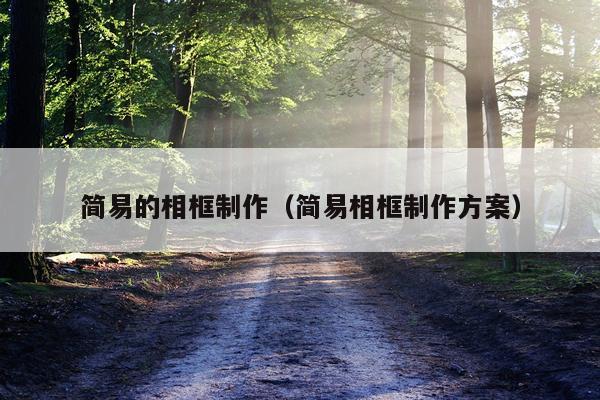 简易的相框制作（简易相框制作方案）