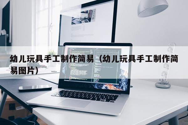 幼儿玩具手工制作简易（幼儿玩具手工制作简易图片）