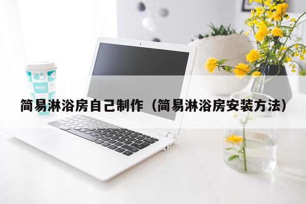 简易淋浴房自己制作（简易淋浴房安装方法）