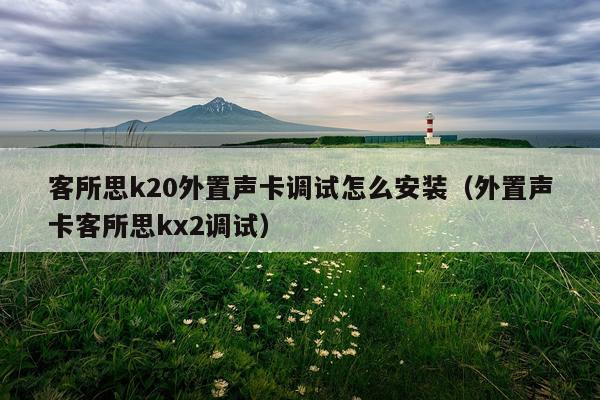 客所思k20外置声卡调试怎么安装(外置声卡客所思kx2调试)