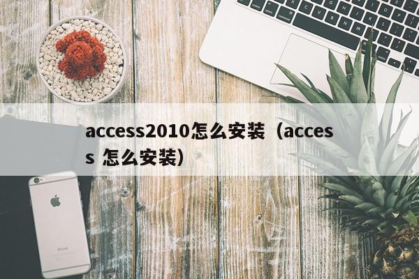 access2010怎么安装(access 怎么安装)