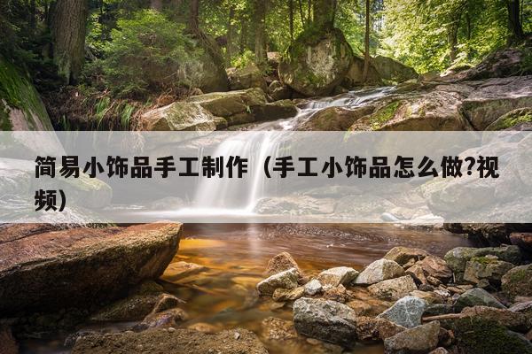 简易小饰品手工制作（手工小饰品怎么做?视频）