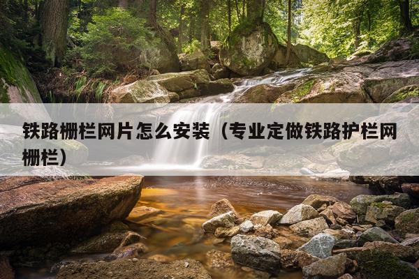 铁路栅栏网片怎么安装(专业定做铁路护栏网栅栏)