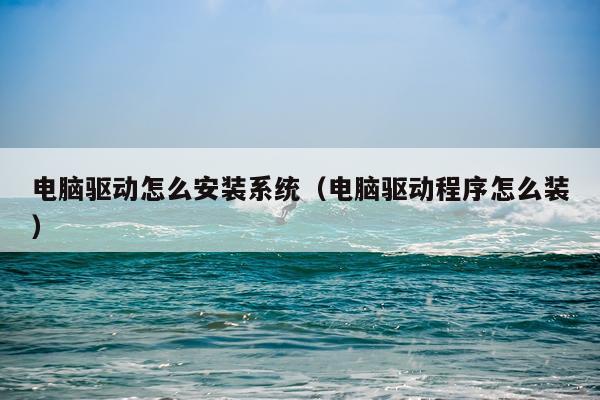电脑驱动怎么安装系统(电脑驱动程序怎么装)