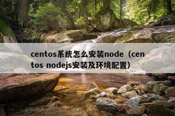 centos系统怎么安装node(centos nodejs安装及环境配置)