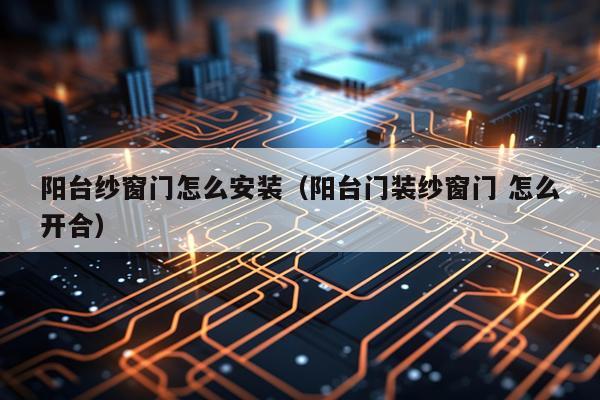 阳台纱窗门怎么安装(阳台门装纱窗门 怎么开合)