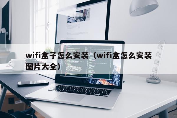 wifi盒子怎么安装(wifi盒怎么安装图片大全)