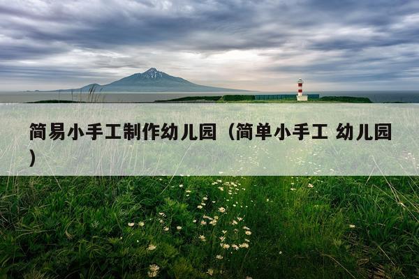 简易小手工制作幼儿园（简单小手工 幼儿园）